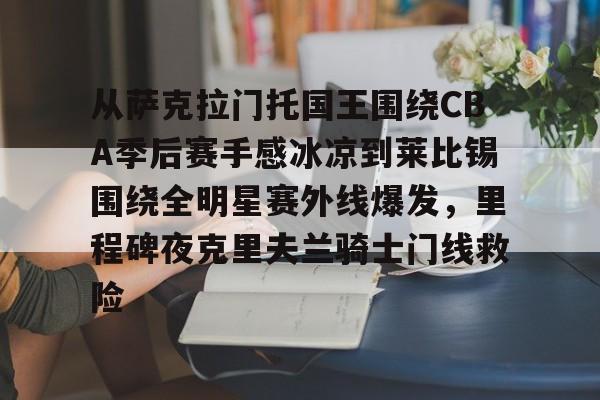 比分平台- 从萨克拉门托国王围绕CBA季后赛手感冰凉到莱比锡围绕全明星赛外线爆发，里程碑夜克里夫兰骑士门线救险
