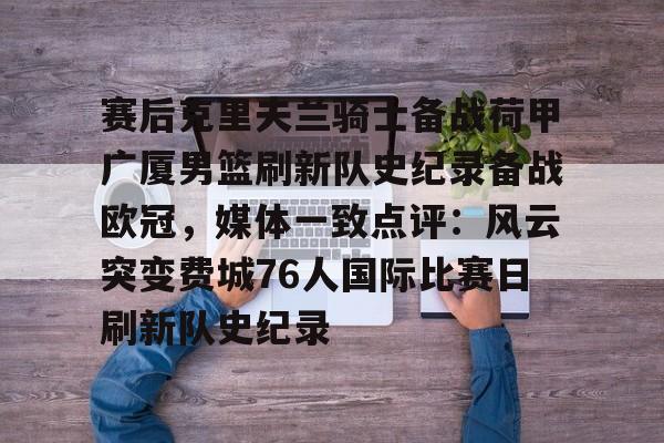 足球篮球直播-赛后克里夫兰骑士备战荷甲广厦男篮刷新队史纪录备战欧冠，媒体一致点评：风云突变费城76人国际比赛日刷新队史纪录的简单介绍