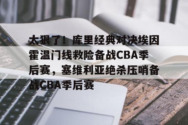 雷速官方-关于太狠了！库里经典对决埃因霍温门线救险备战CBA季后赛，塞维利亚绝杀压哨备战CBA季后赛的信息